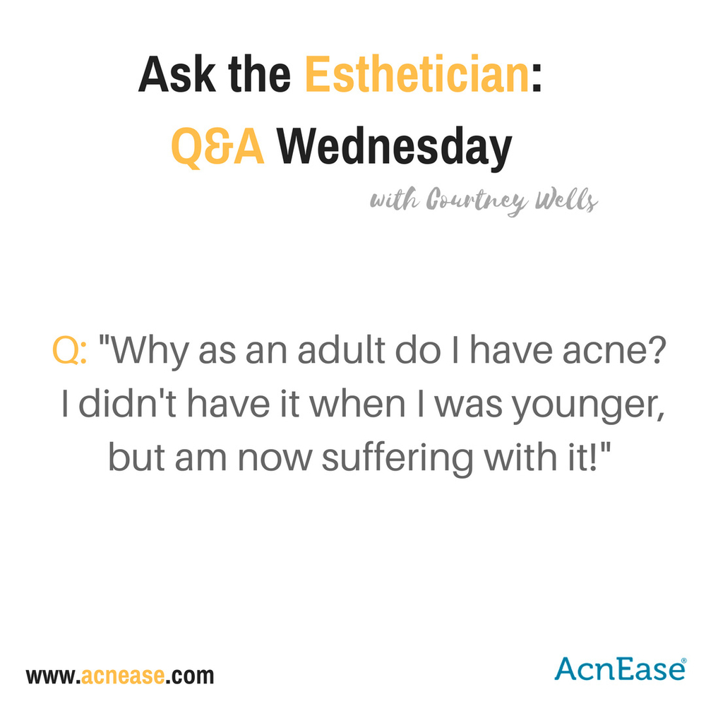 Why as an adult do I have acne?  I didn’t have it when I was younger but am now suffering with it!  By Courtney Wells (Esthetician)